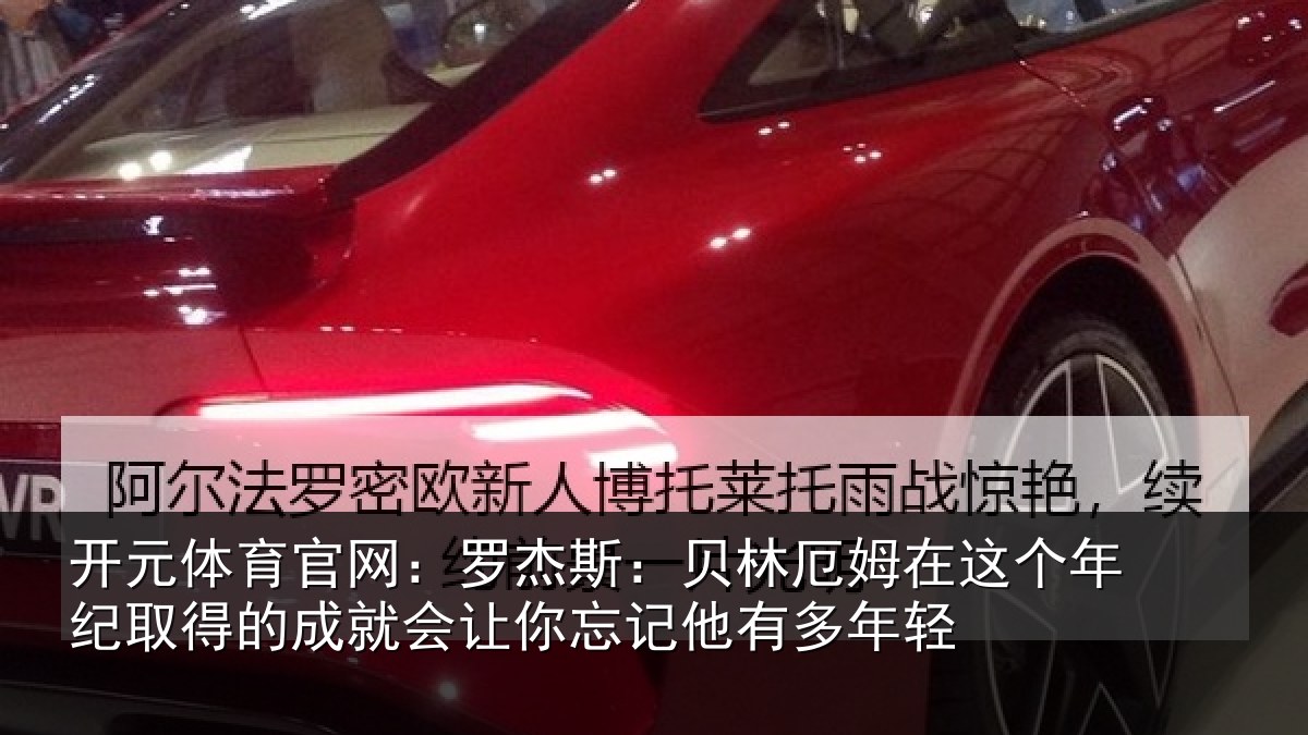 开元体育官网：罗杰斯：贝林厄姆在这个年纪取得的成就会让你忘记他有多年轻