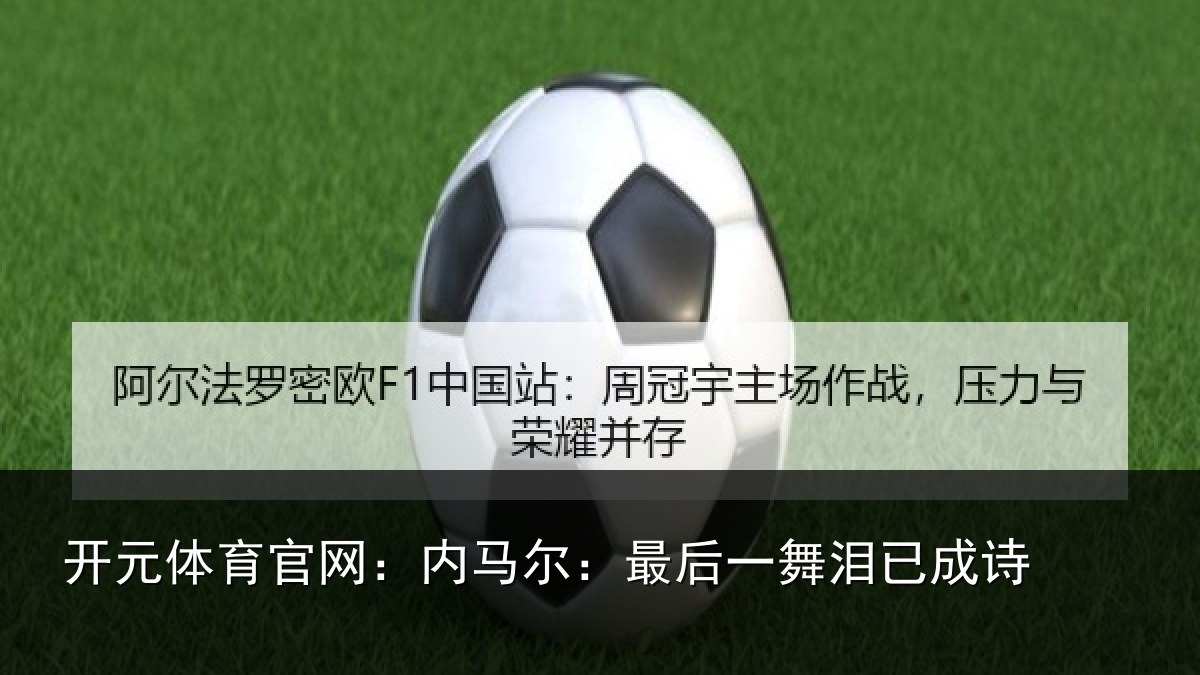 开元体育官网：内马尔：最后一舞泪已成诗