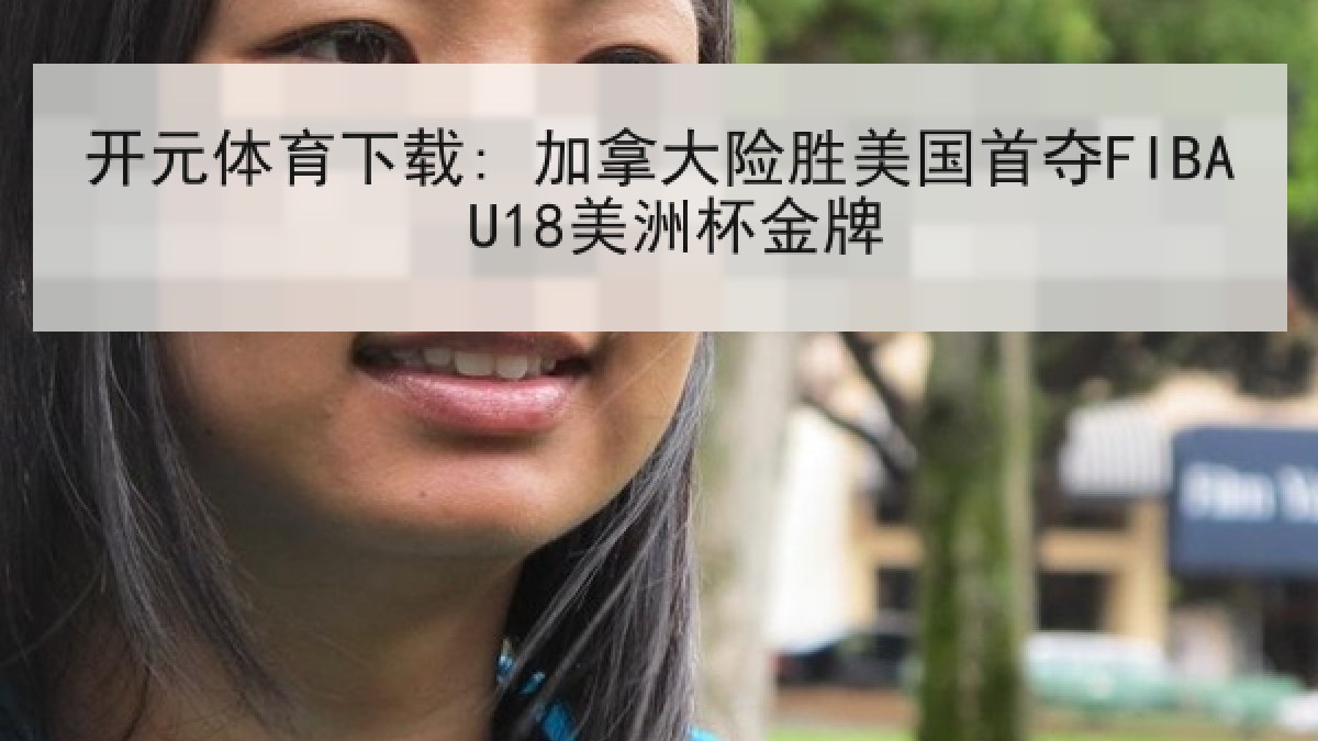 开元体育下载: 加拿大险胜美国首夺FIBA U18美洲杯金牌