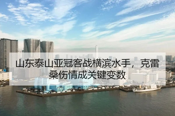 山东泰山亚冠客战横滨水手，克雷桑伤情成关键变数