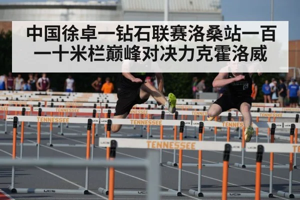 中国徐卓一钻石联赛洛桑站一百一十米栏巅峰对决力克霍洛威