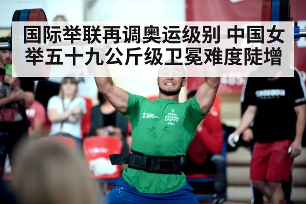 国际举联再调奥运级别 中国女举五十九公斤级卫冕难度陡增