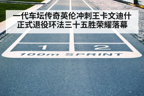 一代车坛传奇英伦冲刺王卡文迪什正式退役环法三十五胜荣耀落幕