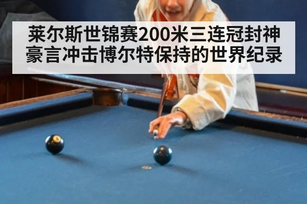 莱尔斯世锦赛200米三连冠封神豪言冲击博尔特保持的世界纪录
