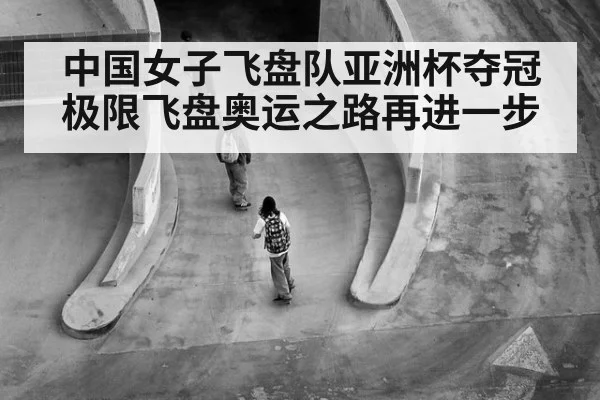 中国女子飞盘队亚洲杯夺冠 极限飞盘奥运之路再进一步