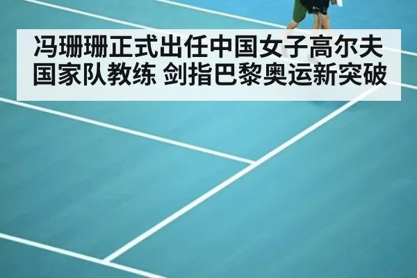 冯珊珊正式出任中国女子高尔夫国家队教练 剑指巴黎奥运新突破